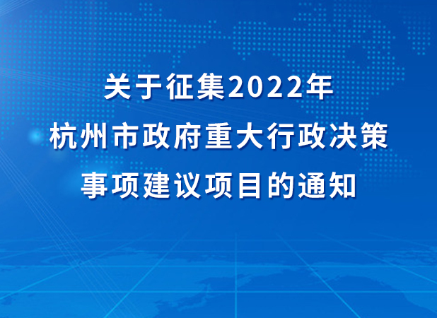 关于征集2022年杭州市政府重大行政决策事项建议项目的通知
